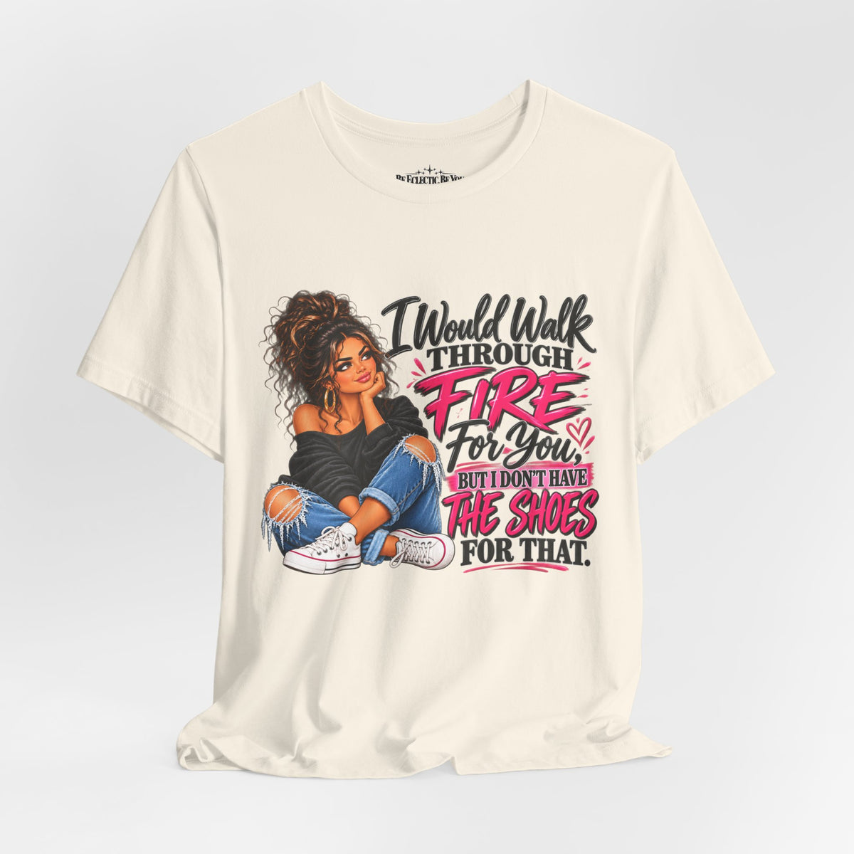 Would Walk Through Fire for You But Don't Have the Shoes Graphic Tee