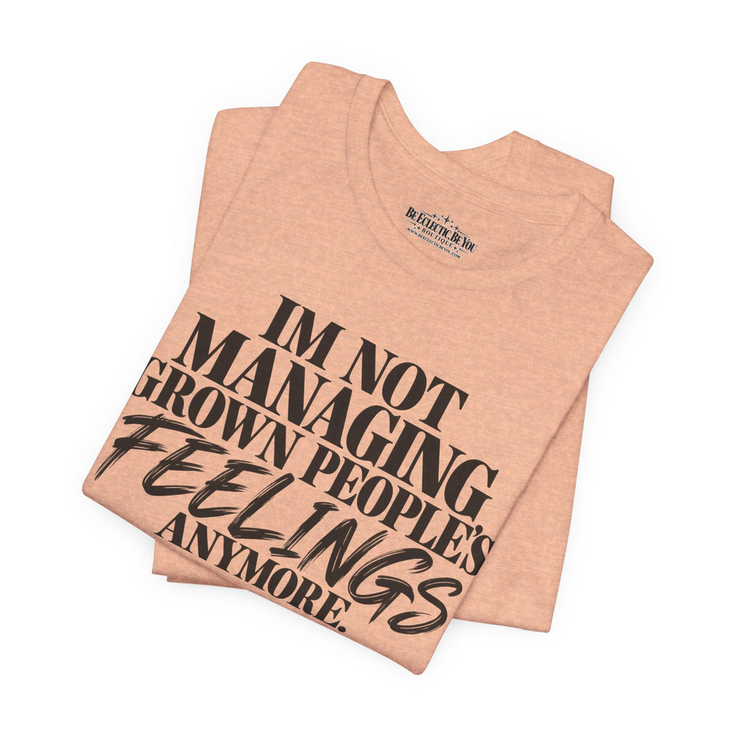 I'm Not Managing Grown People's Feelings Anymore T-Shirt