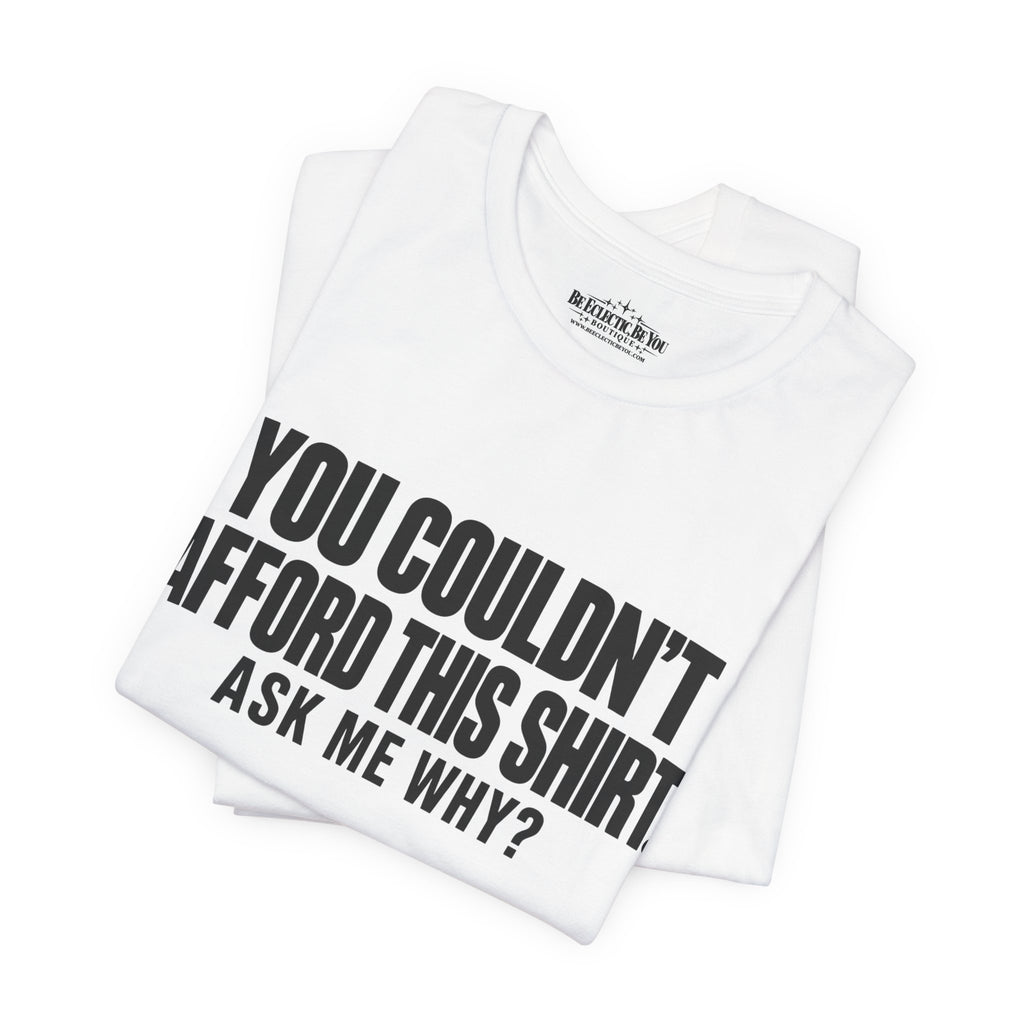 You Couldn't Afford This Shirt Ask Me Why Funny Statement Tee