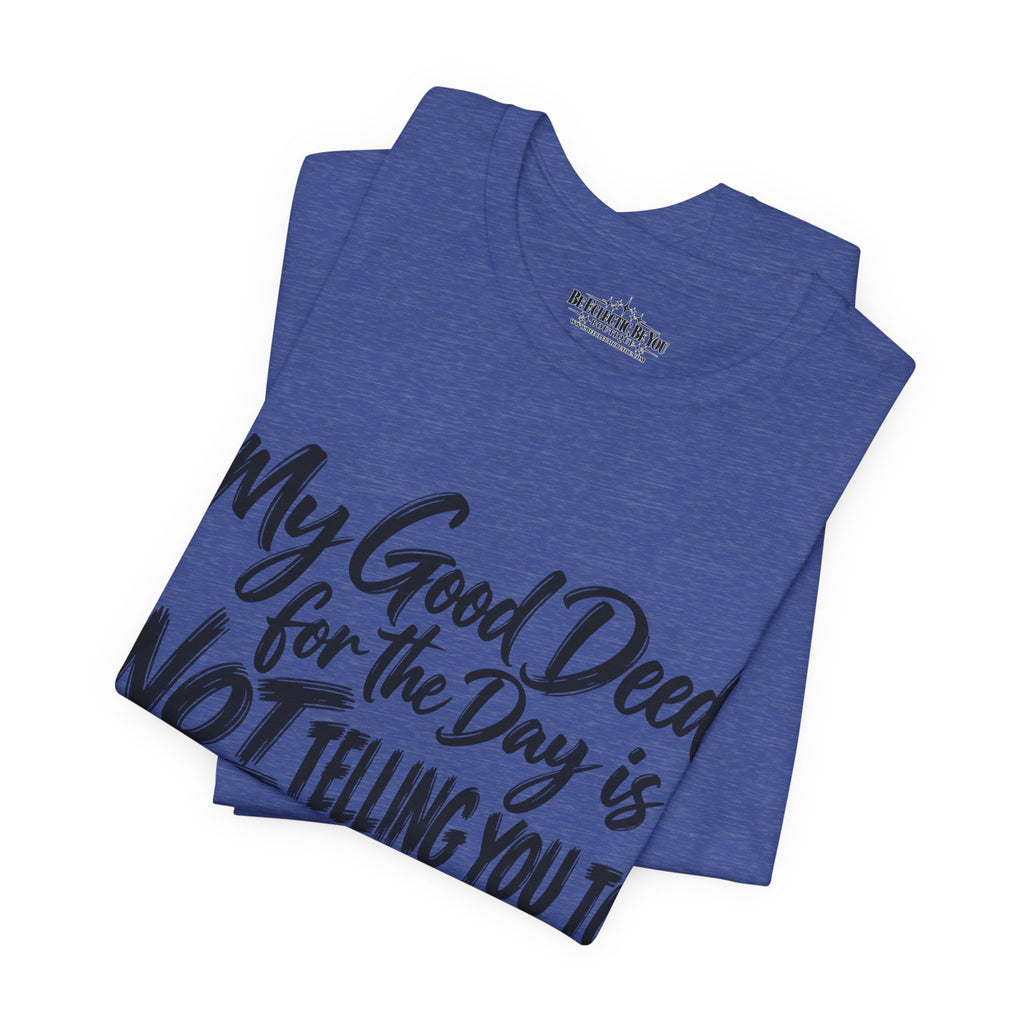 My Good Deed Is Not Telling You to Shut the Fuck Up T-Shirt