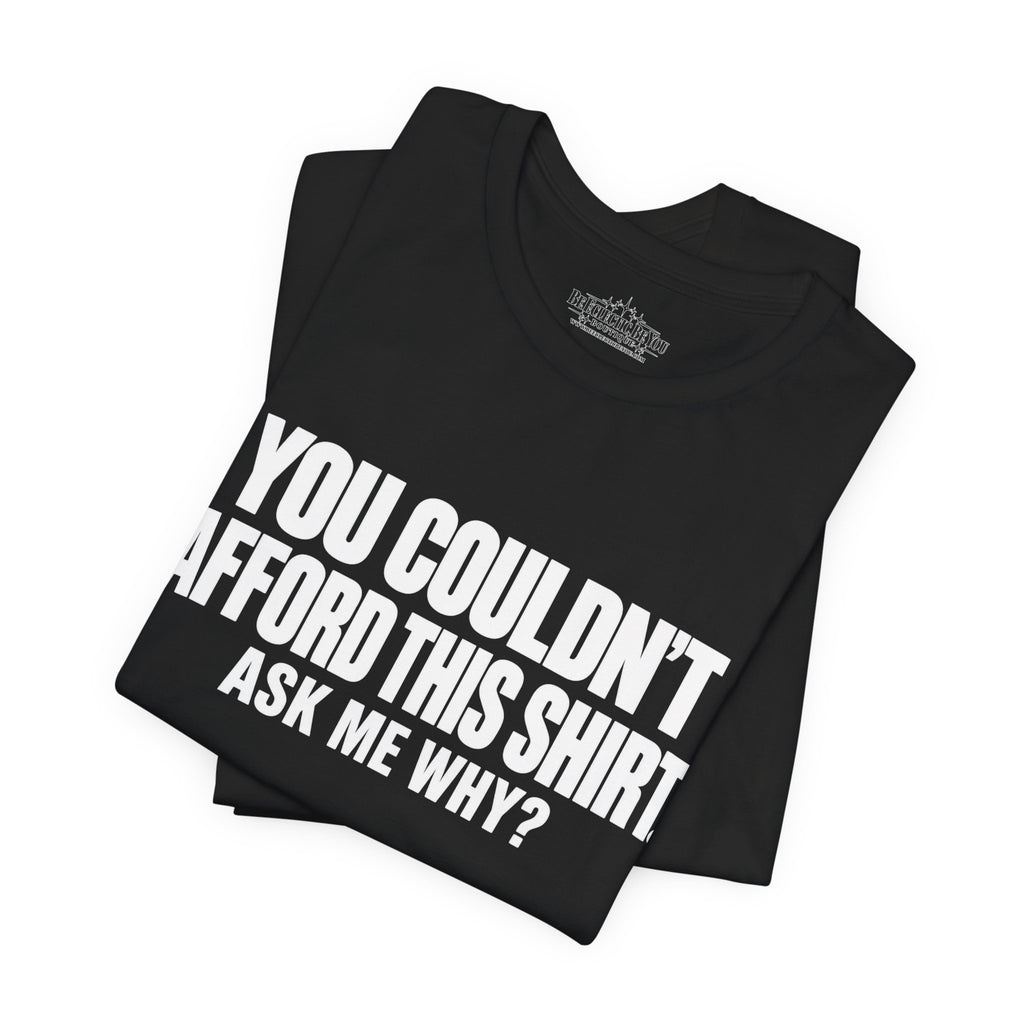 You Couldn't Afford This Shirt Ask Me Why Funny Quote T-Shirt