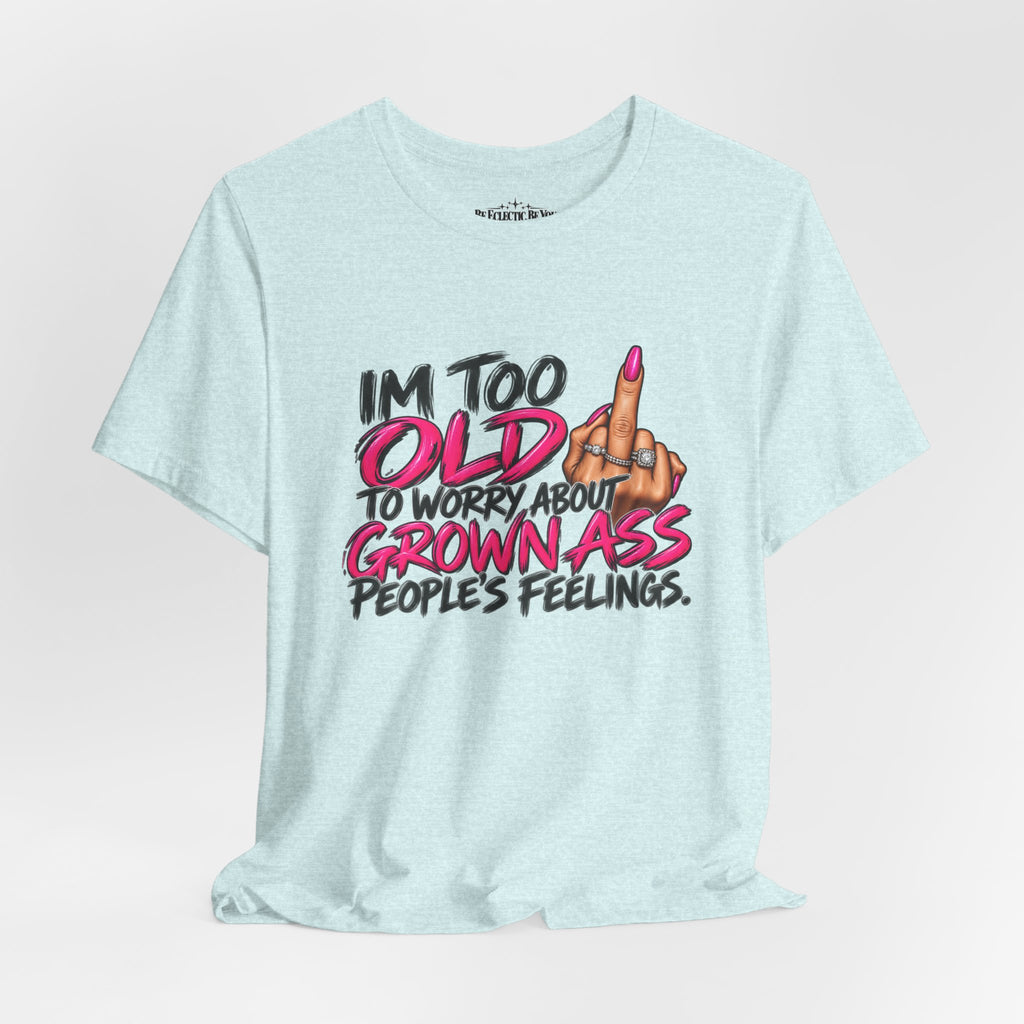 I'm Too Old to Worry About Your Grown Ass People's Feelings Funny Graphic Tee