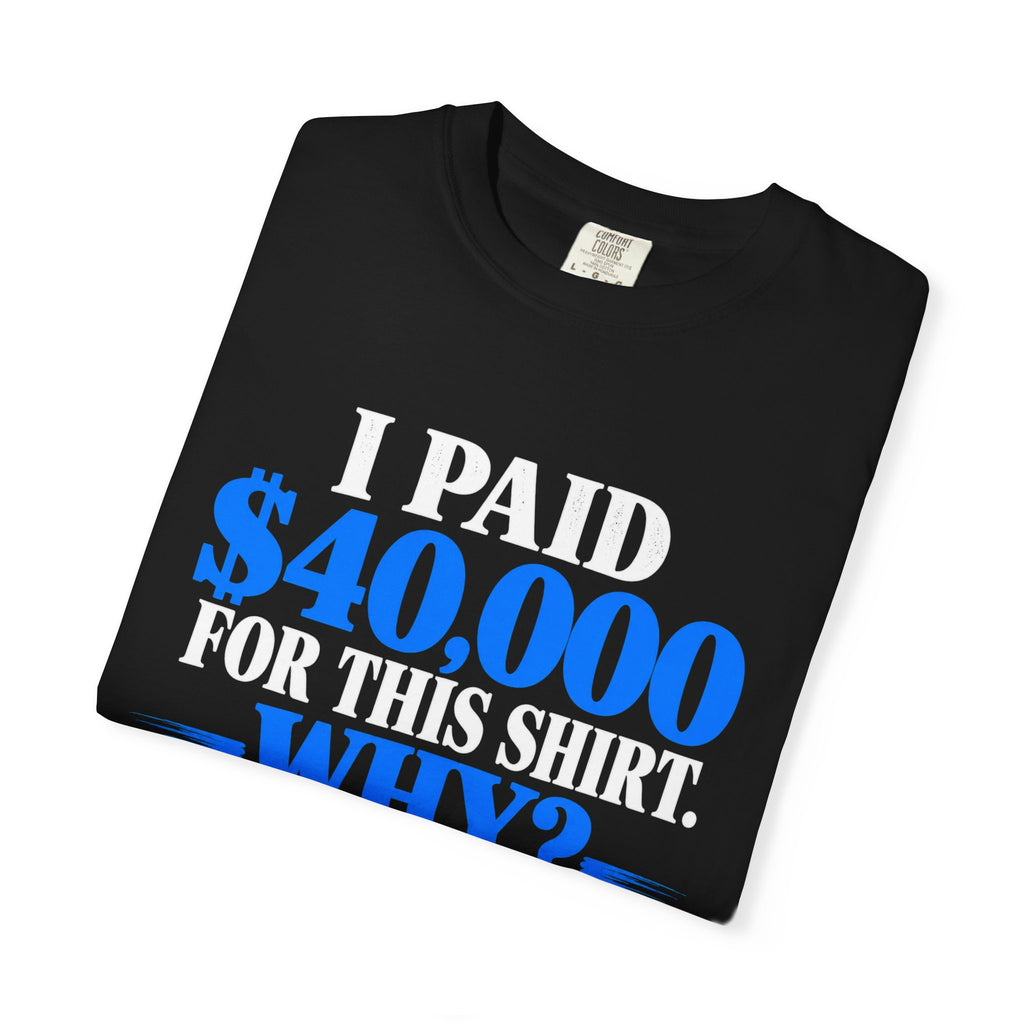 I Paid 40,000 For This Shirt T-Shirt — Funny Statement Graphic Tee