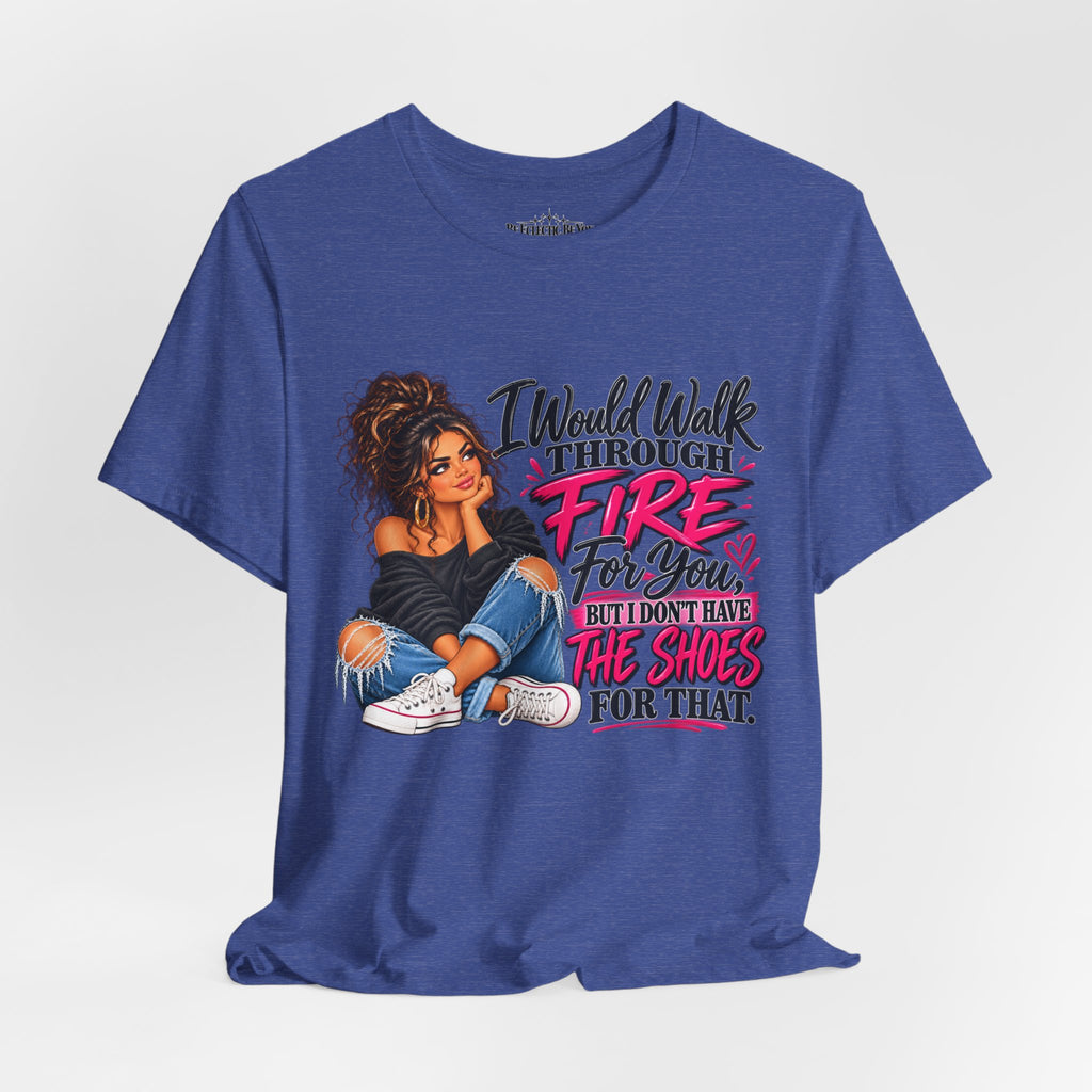 Would Walk Through Fire for You But Don't Have the Shoes Graphic Tee