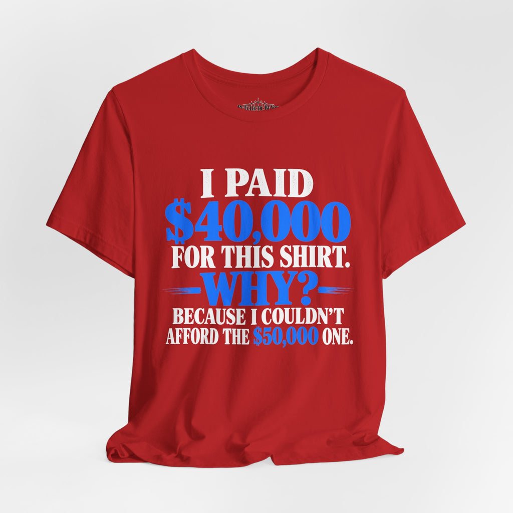 I Paid 40,000 for This Shirt Why? Funny Graphic T-Shirt