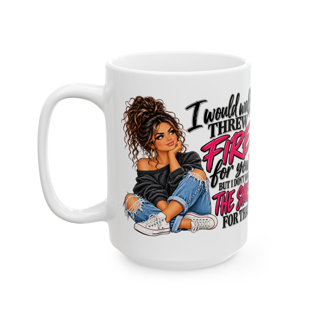 Ceramic Mug — "I'd Walk Through Fire For You But I Don’t Have The Shoes For That" Cute Girly Illustration, Gift Mug (11oz/15oz)