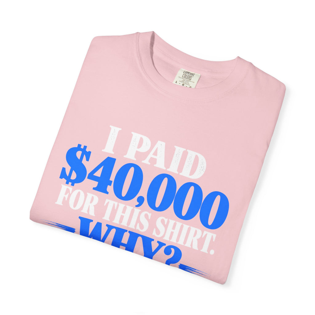 I Paid 40,000 For This Shirt T-Shirt — Funny Statement Graphic Tee