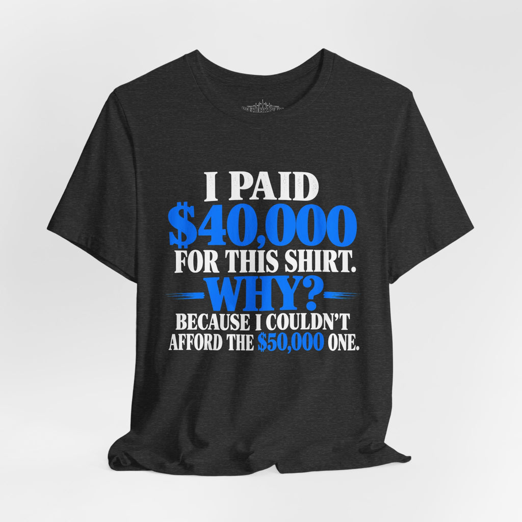 I Paid 40,000 for This Shirt Why? Funny Graphic T-Shirt