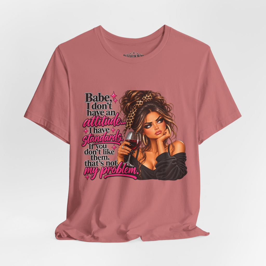 Babe I Don’t Have an Attitude, I Have Standards Graphic T-Shirt