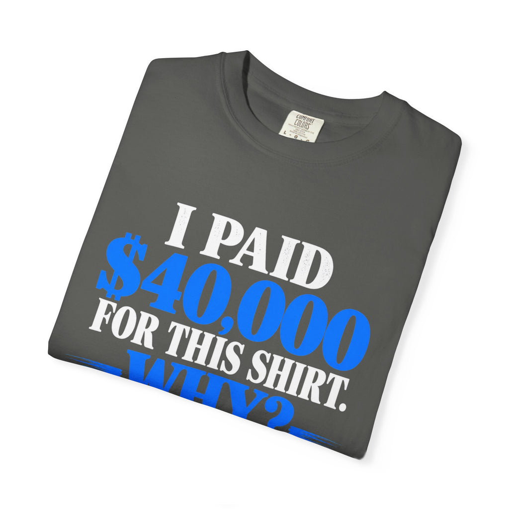 I Paid 40,000 For This Shirt T-Shirt — Funny Statement Graphic Tee