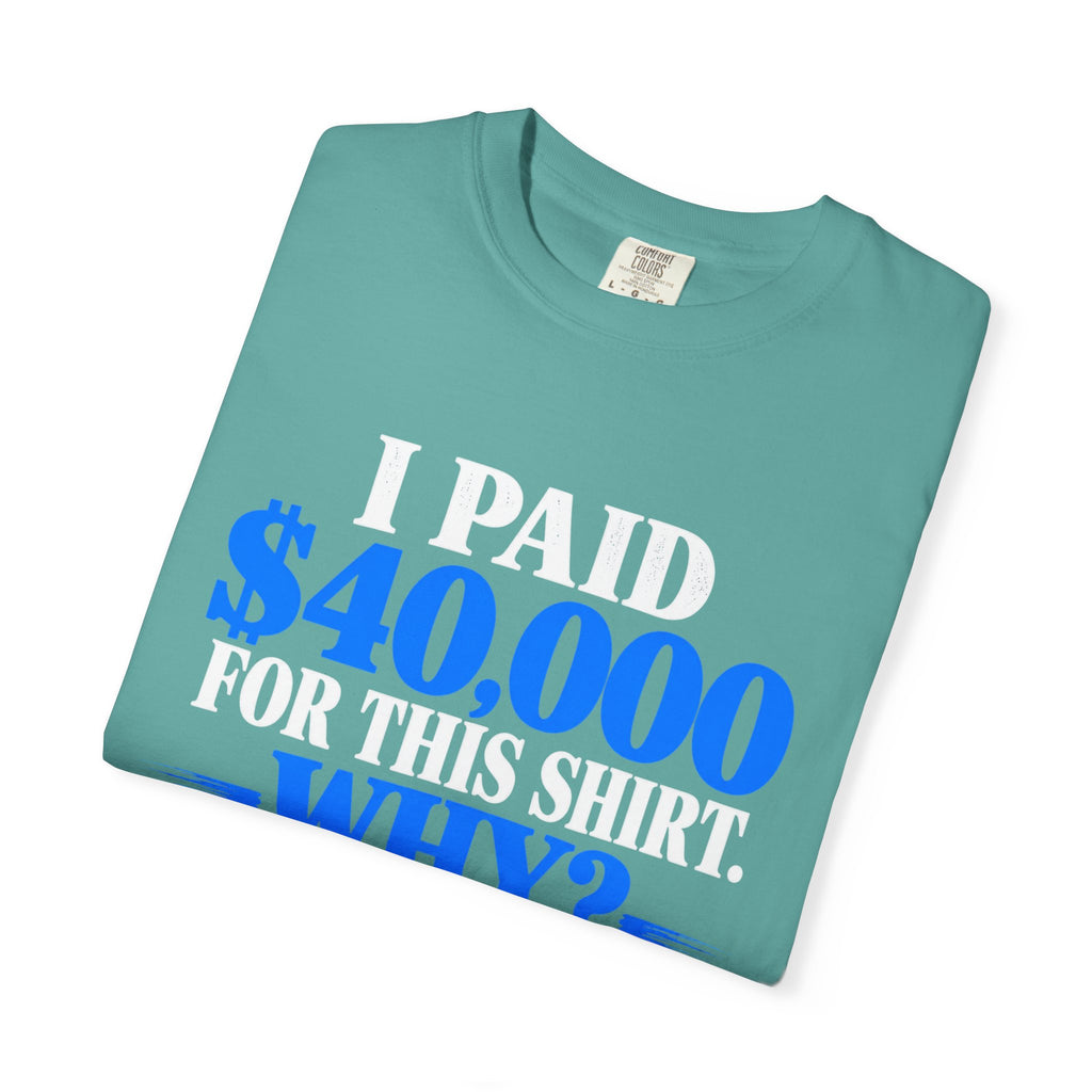 I Paid 40,000 For This Shirt T-Shirt — Funny Statement Graphic Tee