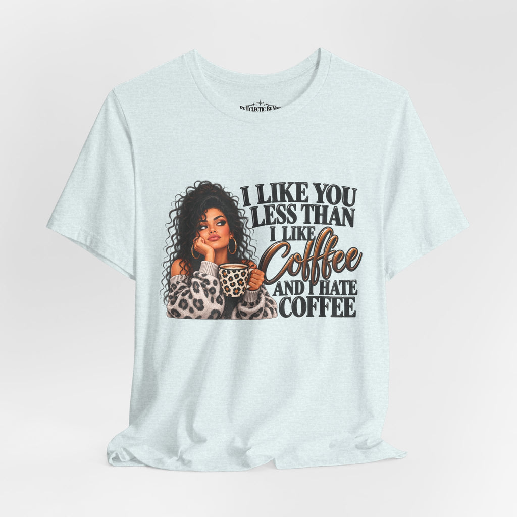 I Like You Less Than Coffee T-Shirt