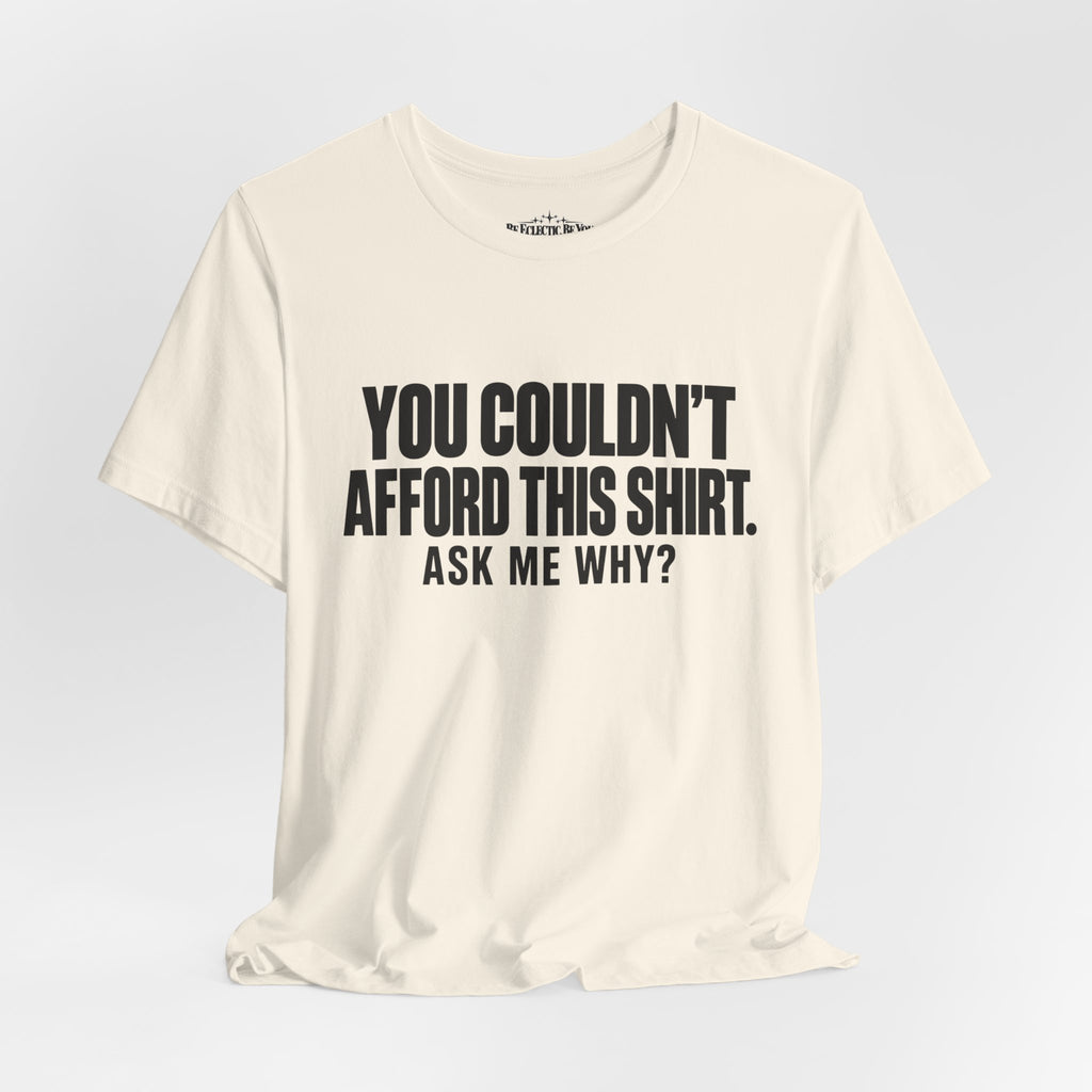 You Couldn't Afford This Shirt Ask Me Why Funny Statement Tee
