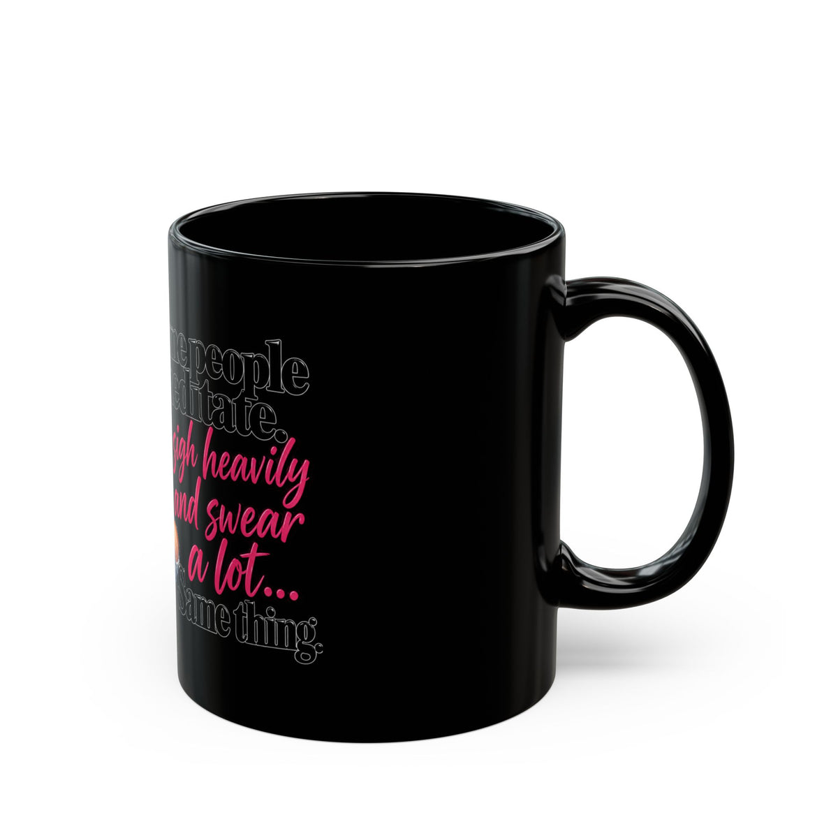 Funny Black Coffee Mug – “Some People Meditate, I Sigh Heavily and Swear a Lot” – Gifts for Sarcastic Women