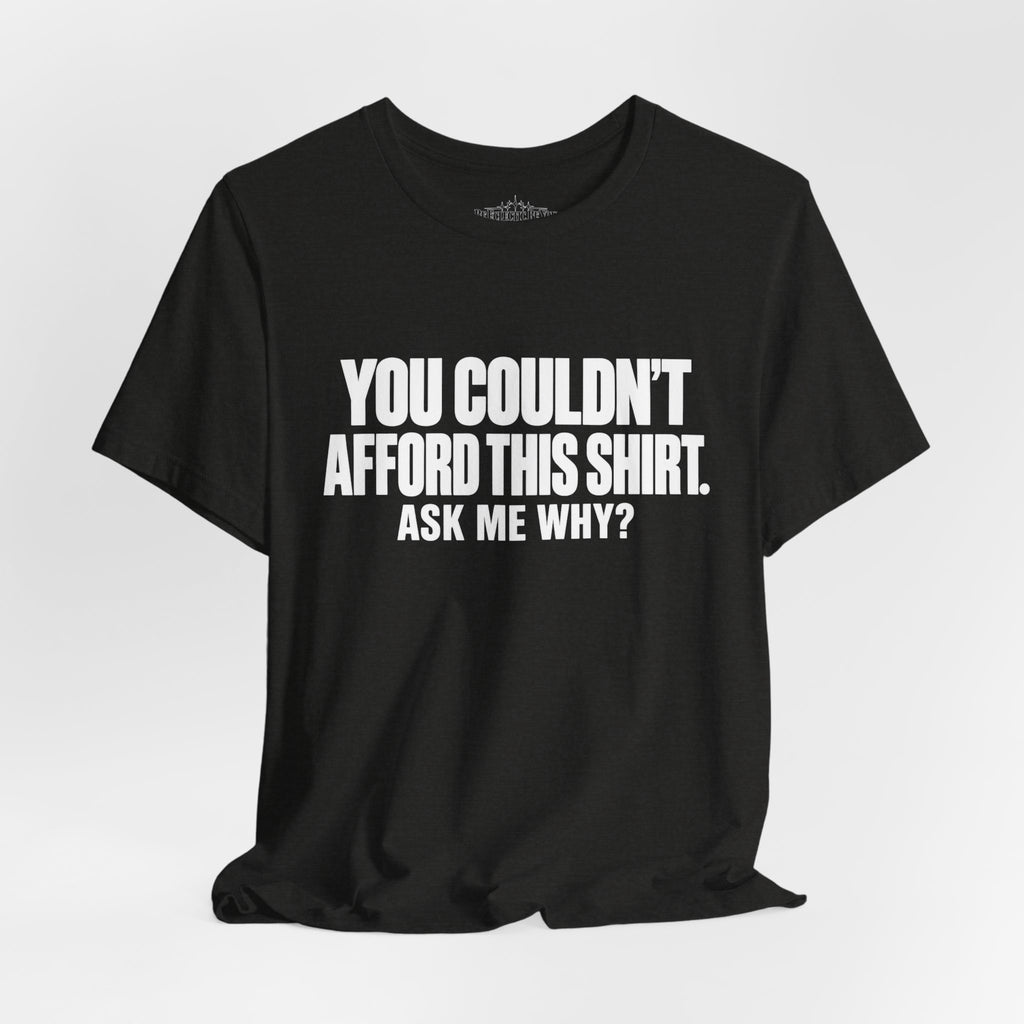 You Couldn't Afford This Shirt Ask Me Why Funny Quote T-Shirt