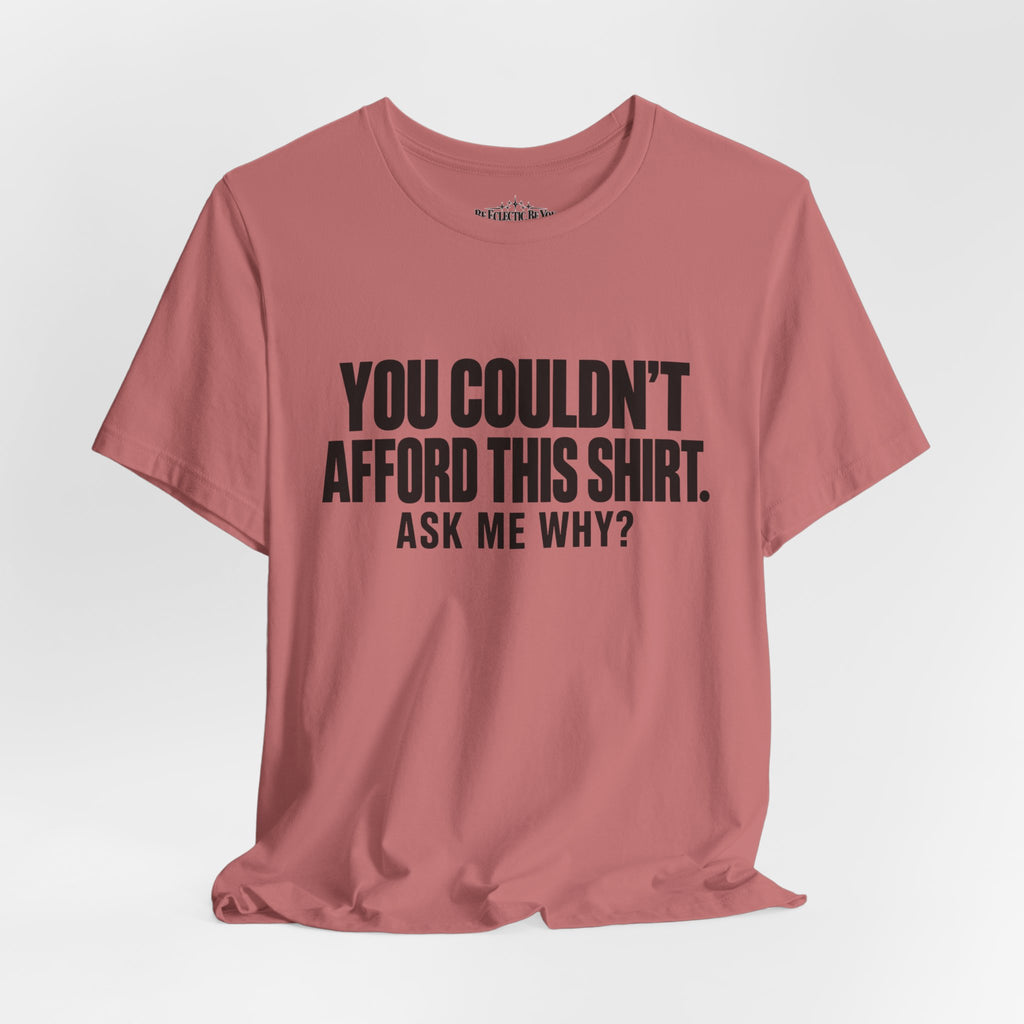 You Couldn't Afford This Shirt Ask Me Why Funny Statement Tee