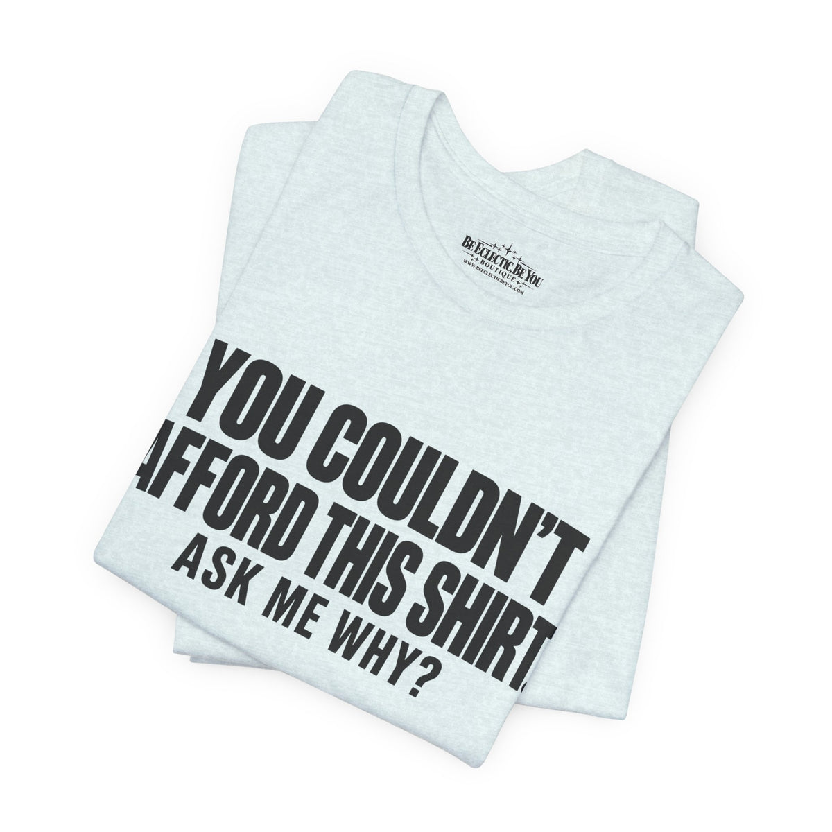 You Couldn't Afford This Shirt Ask Me Why Funny Statement Tee