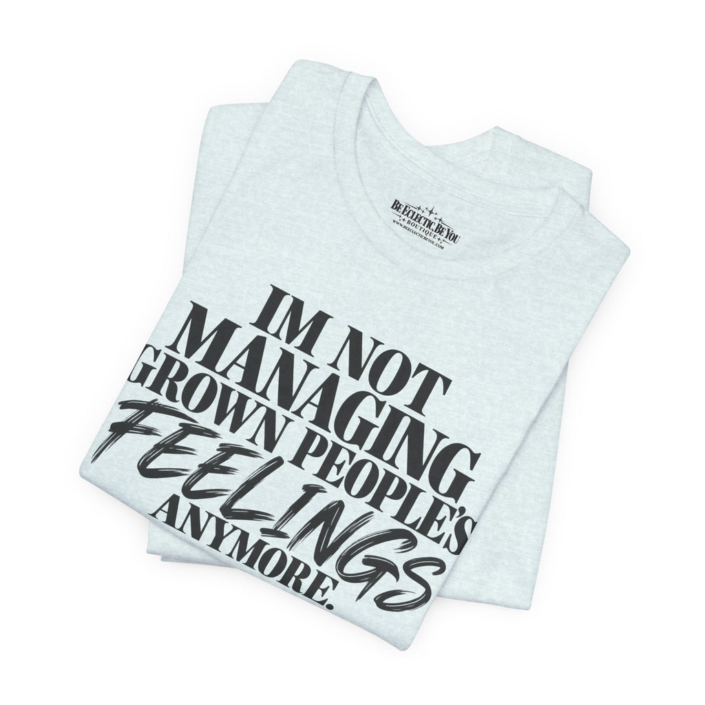 I'm Not Managing Grown People's Feelings Anymore T-Shirt
