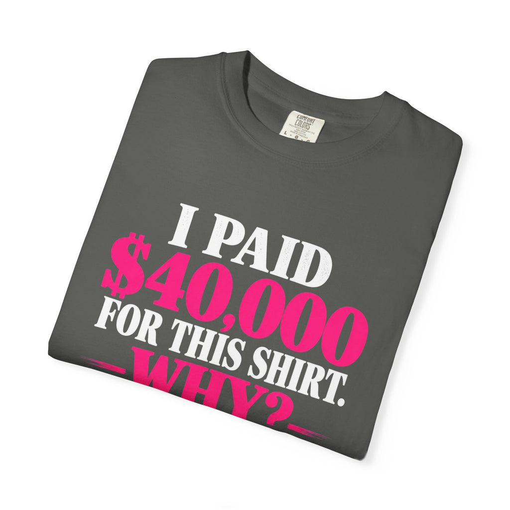 I Paid 40,000 For This Shirt T-Shirt — Funny Luxury Joke Tee