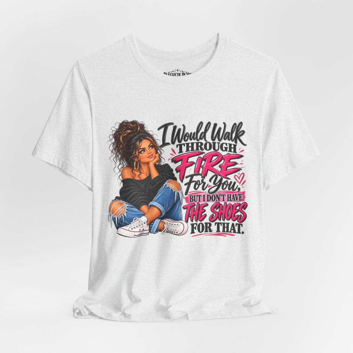 Would Walk Through Fire for You But Don't Have the Shoes Graphic Tee