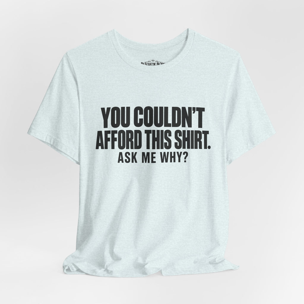 You Couldn't Afford This Shirt Ask Me Why Funny Statement Tee