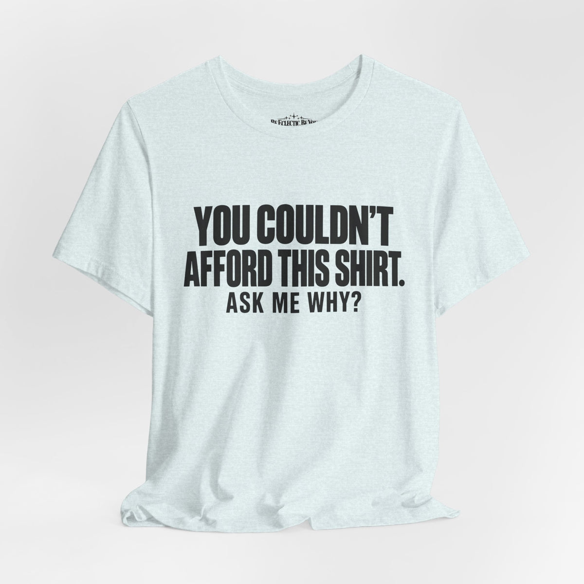 You Couldn't Afford This Shirt Ask Me Why Funny Statement Tee