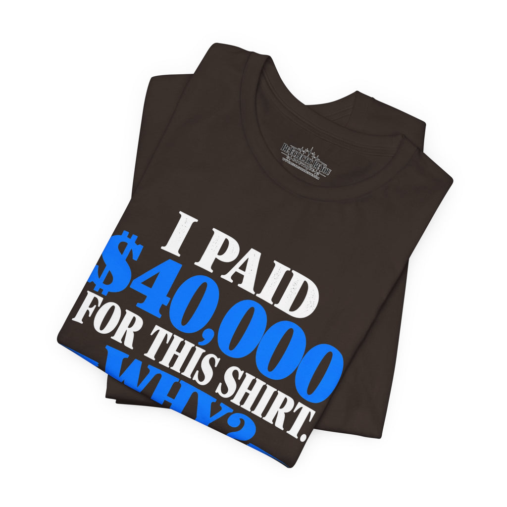 I Paid 40,000 for This Shirt Why? Funny Graphic T-Shirt