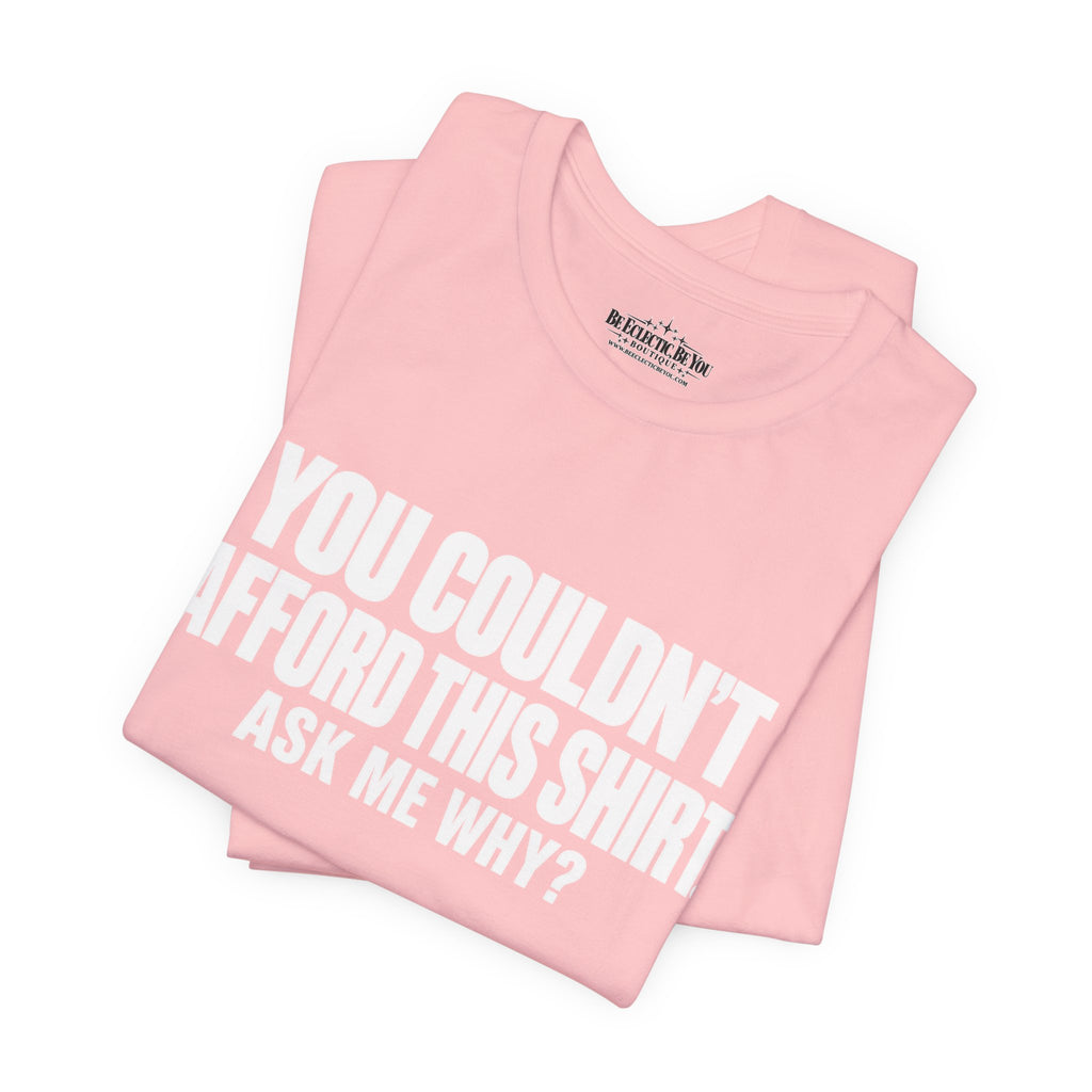 You Couldn't Afford This Shirt Ask Me Why Funny Quote T-Shirt