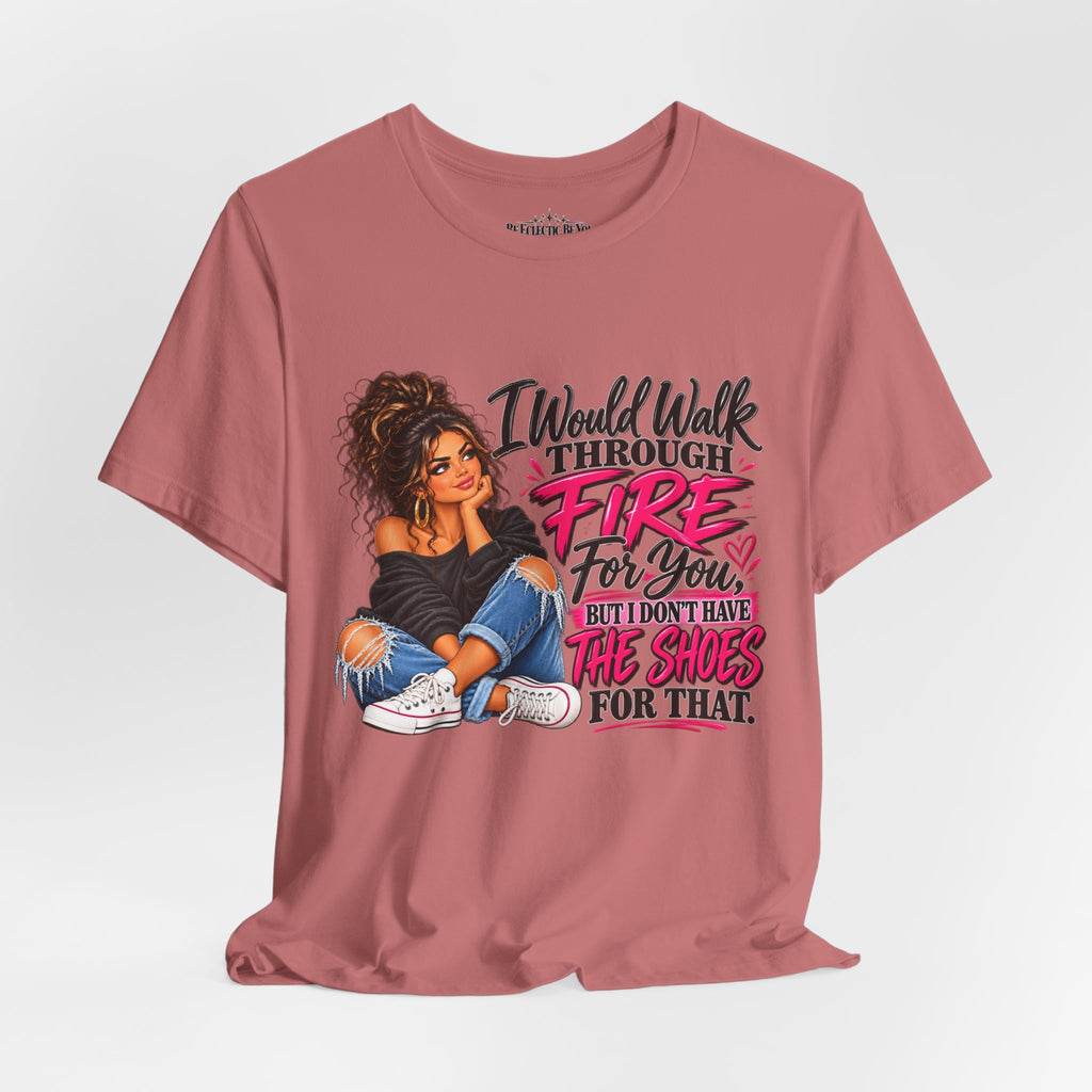 Would Walk Through Fire for You But Don't Have the Shoes Graphic Tee