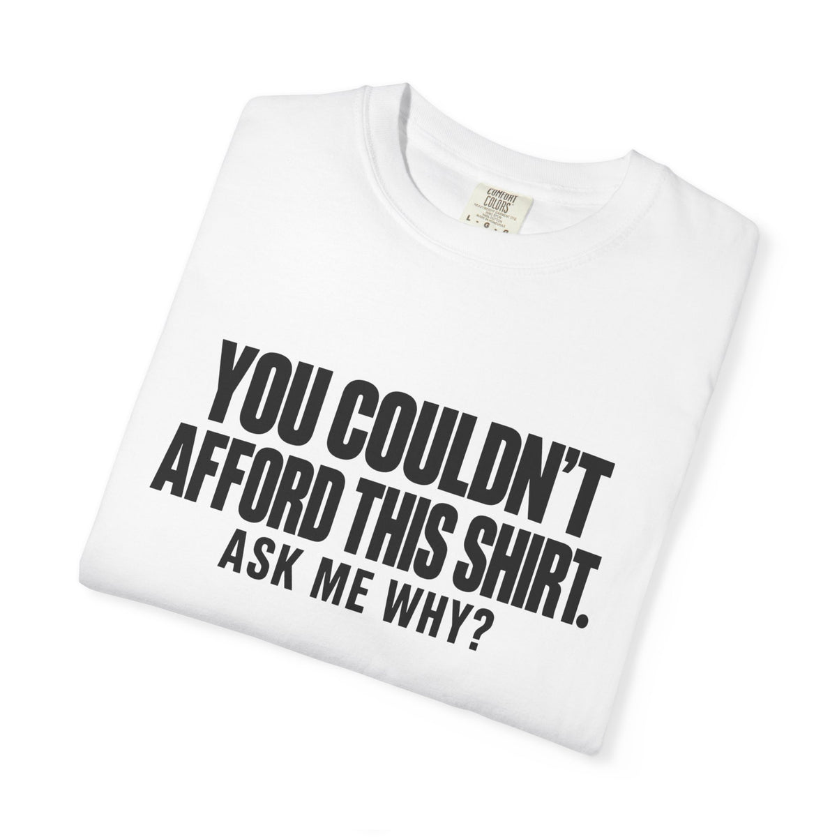 You Couldn't Afford This Shirt T-Shirt — Funny Statement Tee ("Ask Me Why?")