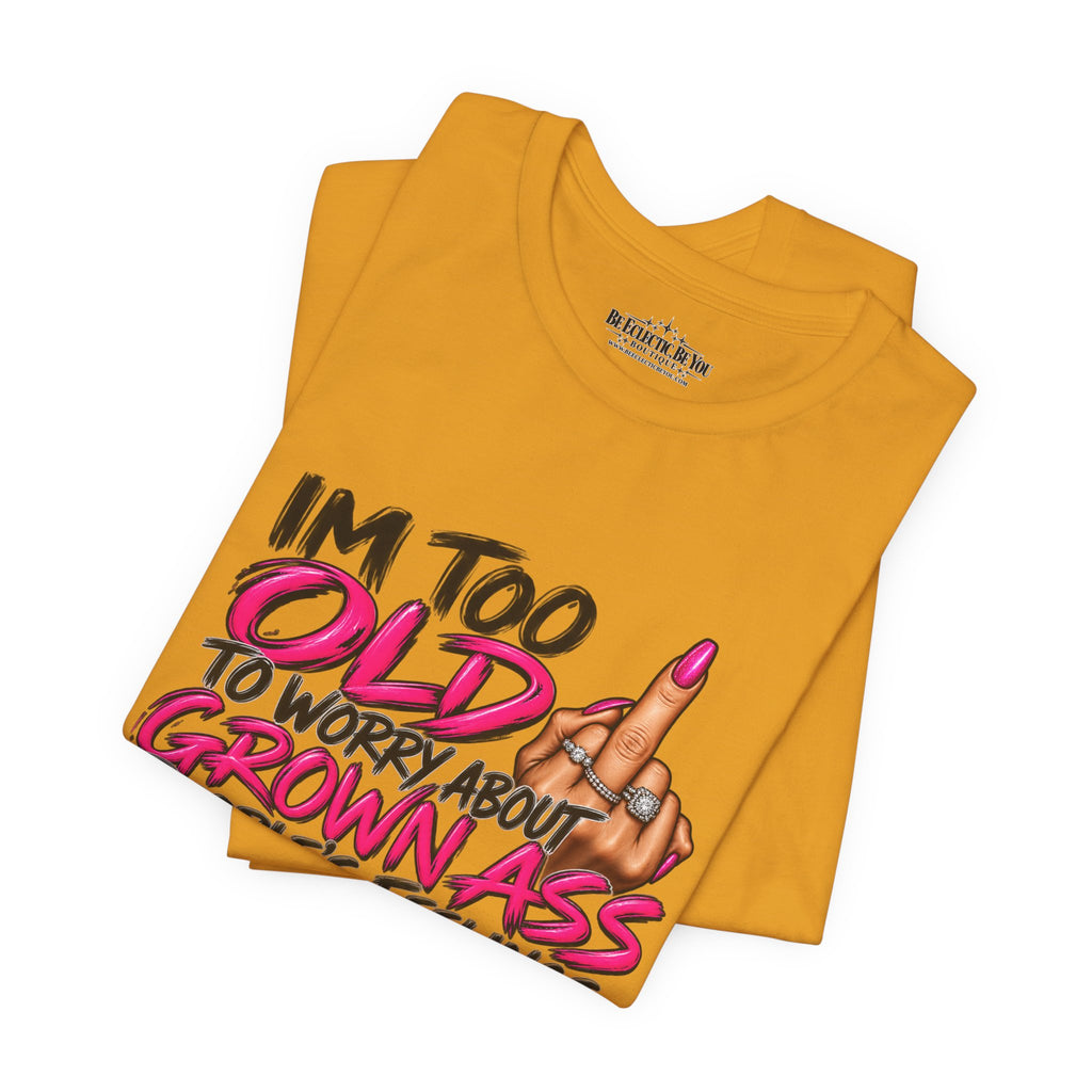 I'm Too Old to Worry About Your Grown Ass People's Feelings Funny Graphic Tee