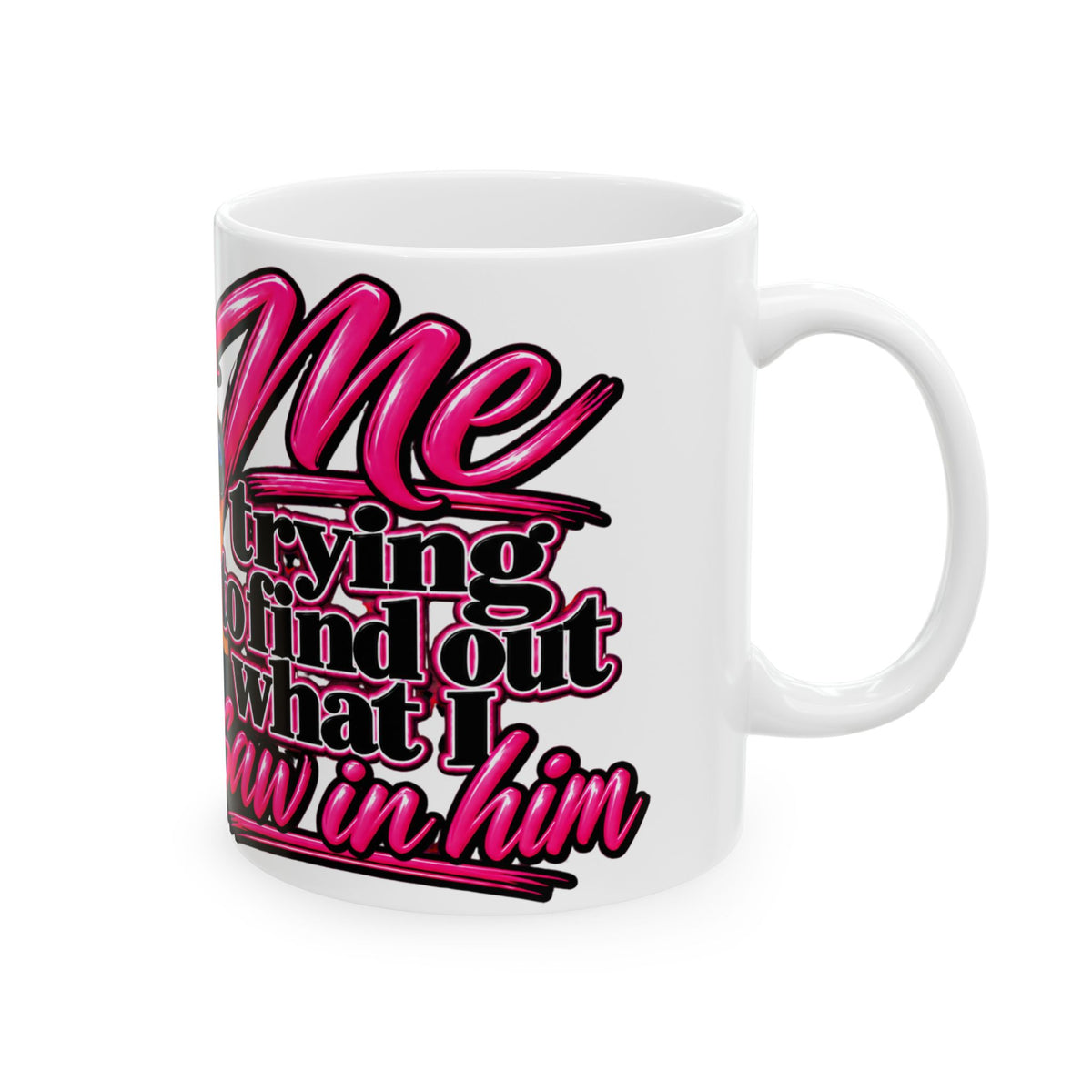 “Me Trying to Find Out What I Saw in Him” Ceramic Mug (11oz, 15oz)