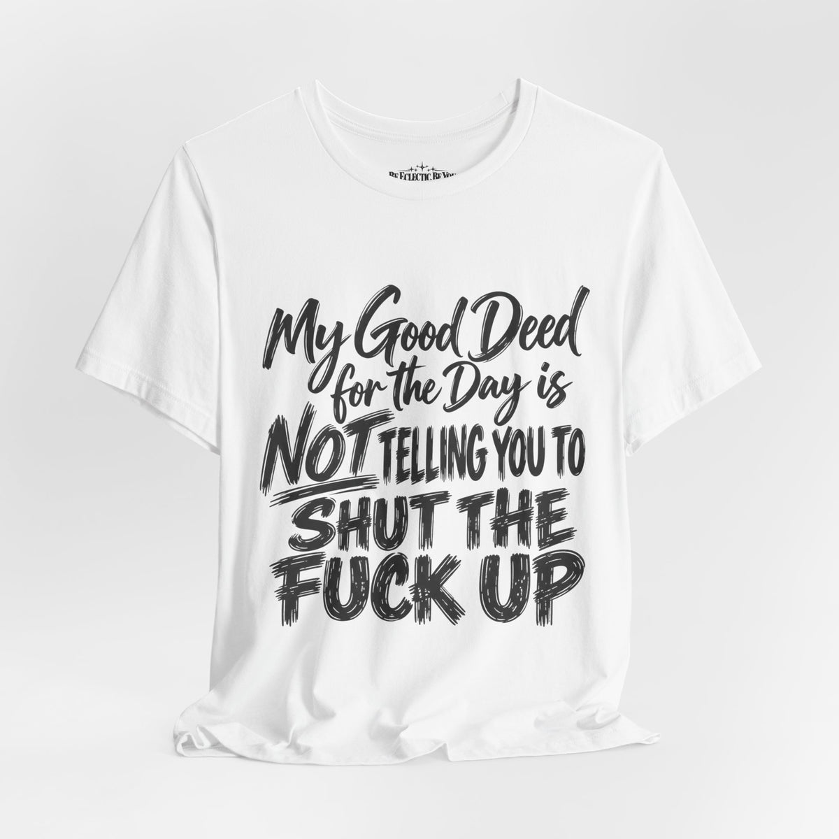 My Good Deed Is Not Telling You to Shut the Fuck Up T-Shirt