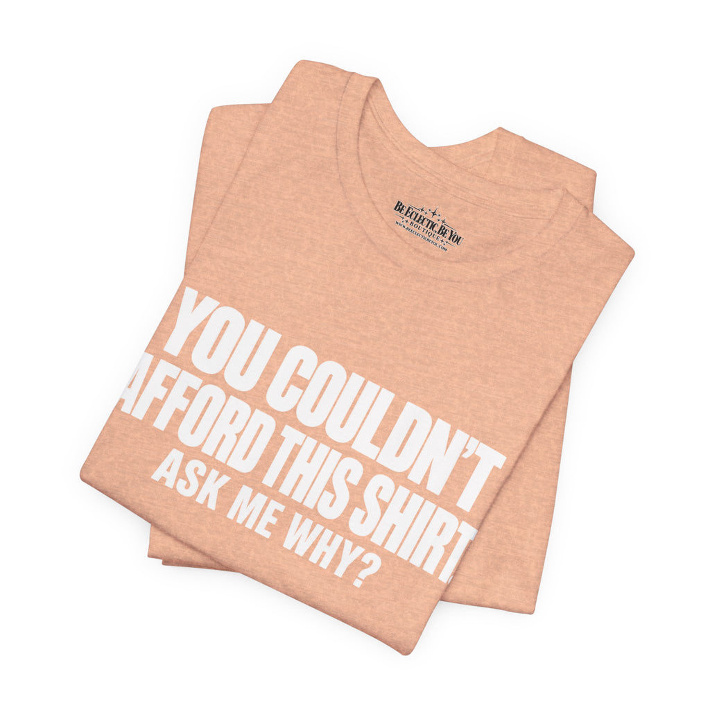 You Couldn't Afford This Shirt Ask Me Why Funny Quote T-Shirt