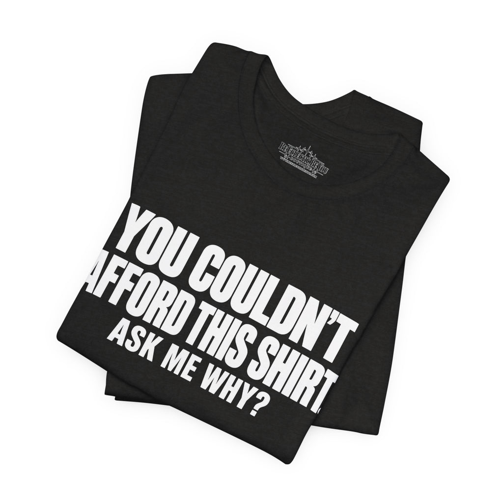 You Couldn't Afford This Shirt Ask Me Why Funny Quote T-Shirt