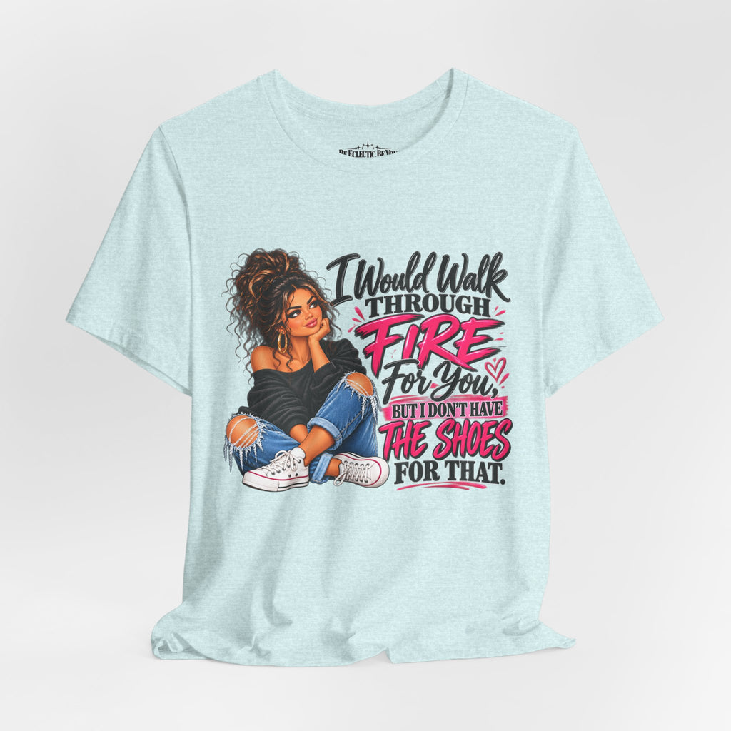 Would Walk Through Fire for You But Don't Have the Shoes Graphic Tee