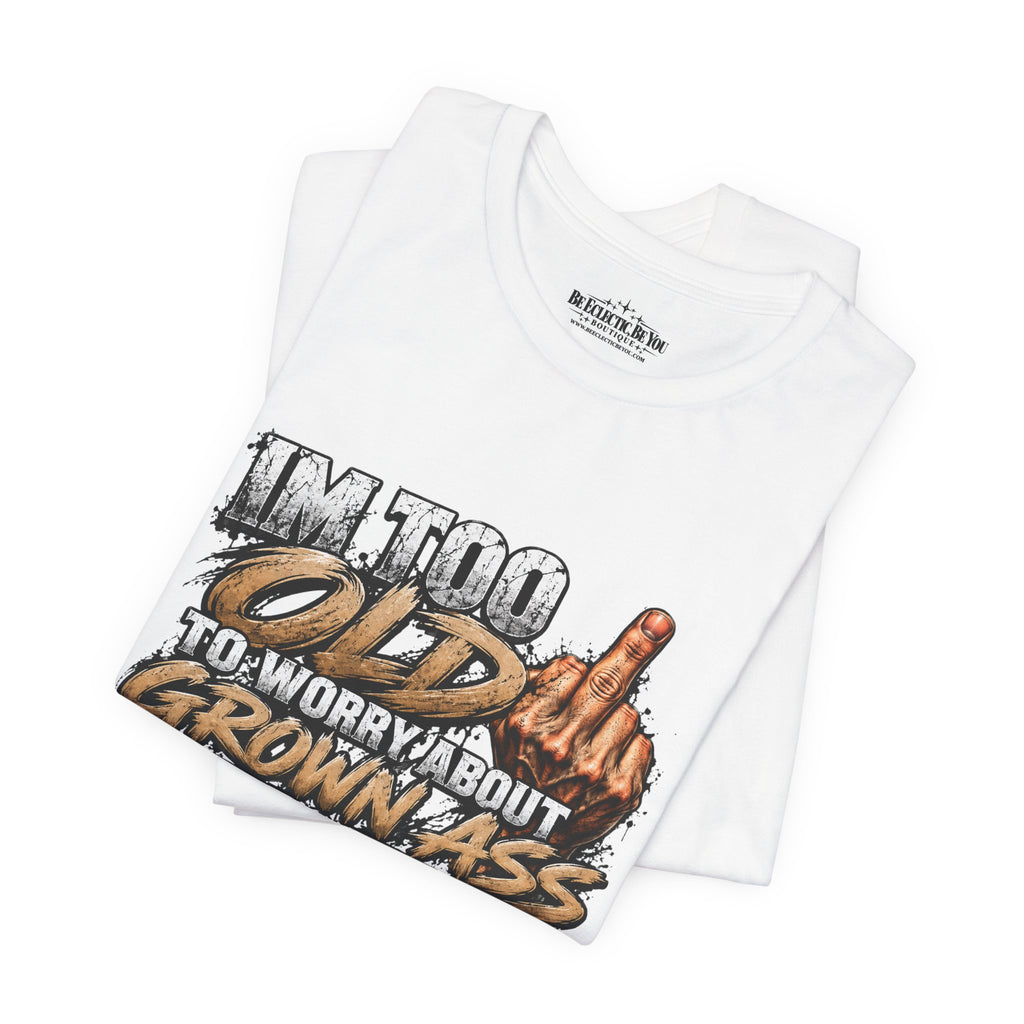 I'm Too Old to Worry About Growin' Asses People Keep Selling T-Shirt