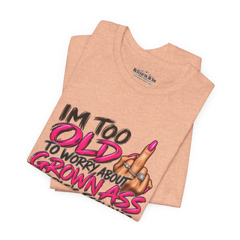 I'm Too Old to Worry About Your Grown Ass People's Feelings Funny Graphic Tee