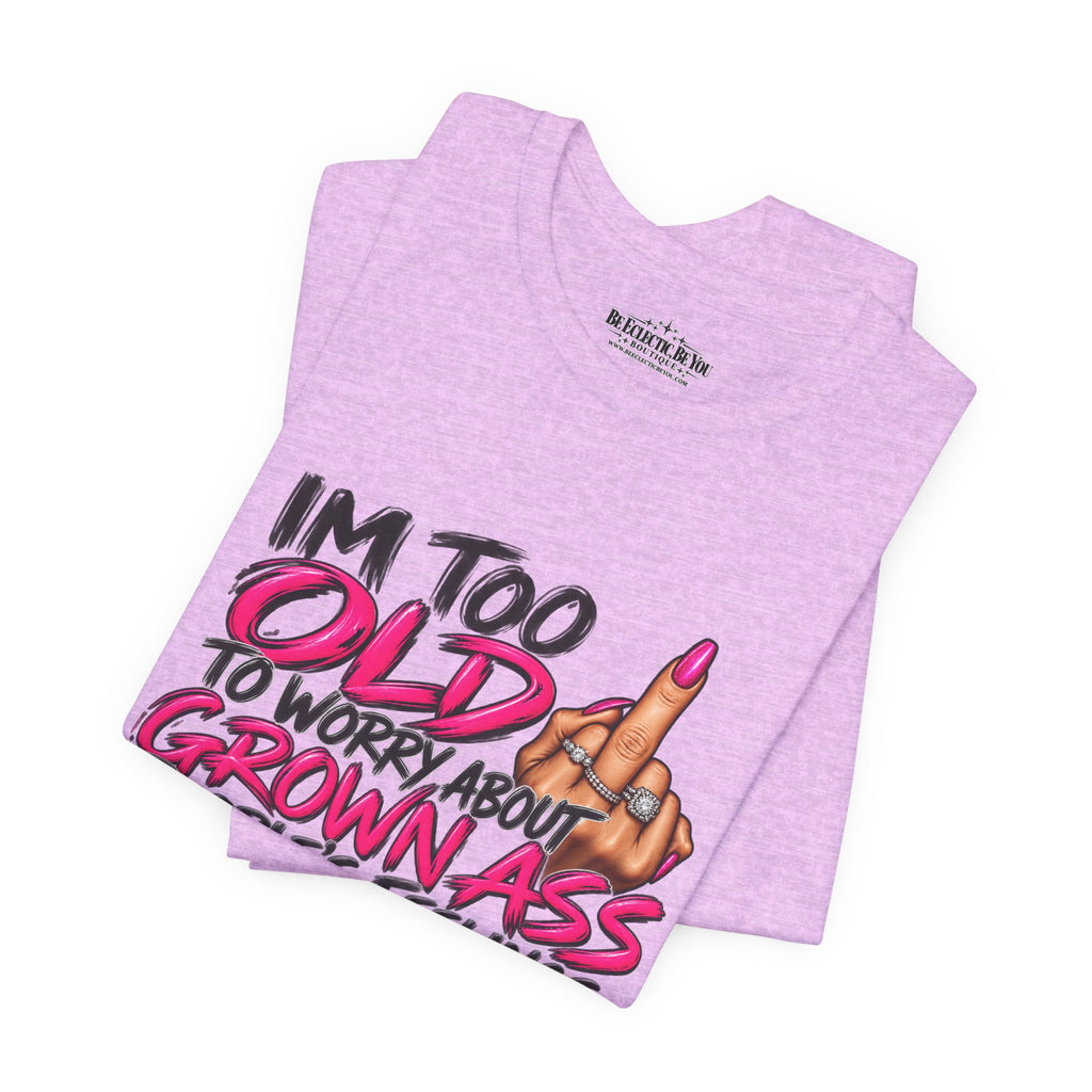 I'm Too Old to Worry About Your Grown Ass People's Feelings Funny Graphic Tee