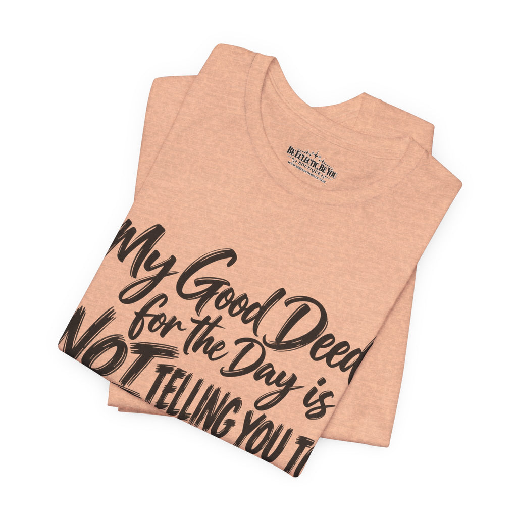 My Good Deed Is Not Telling You to Shut the Fuck Up T-Shirt