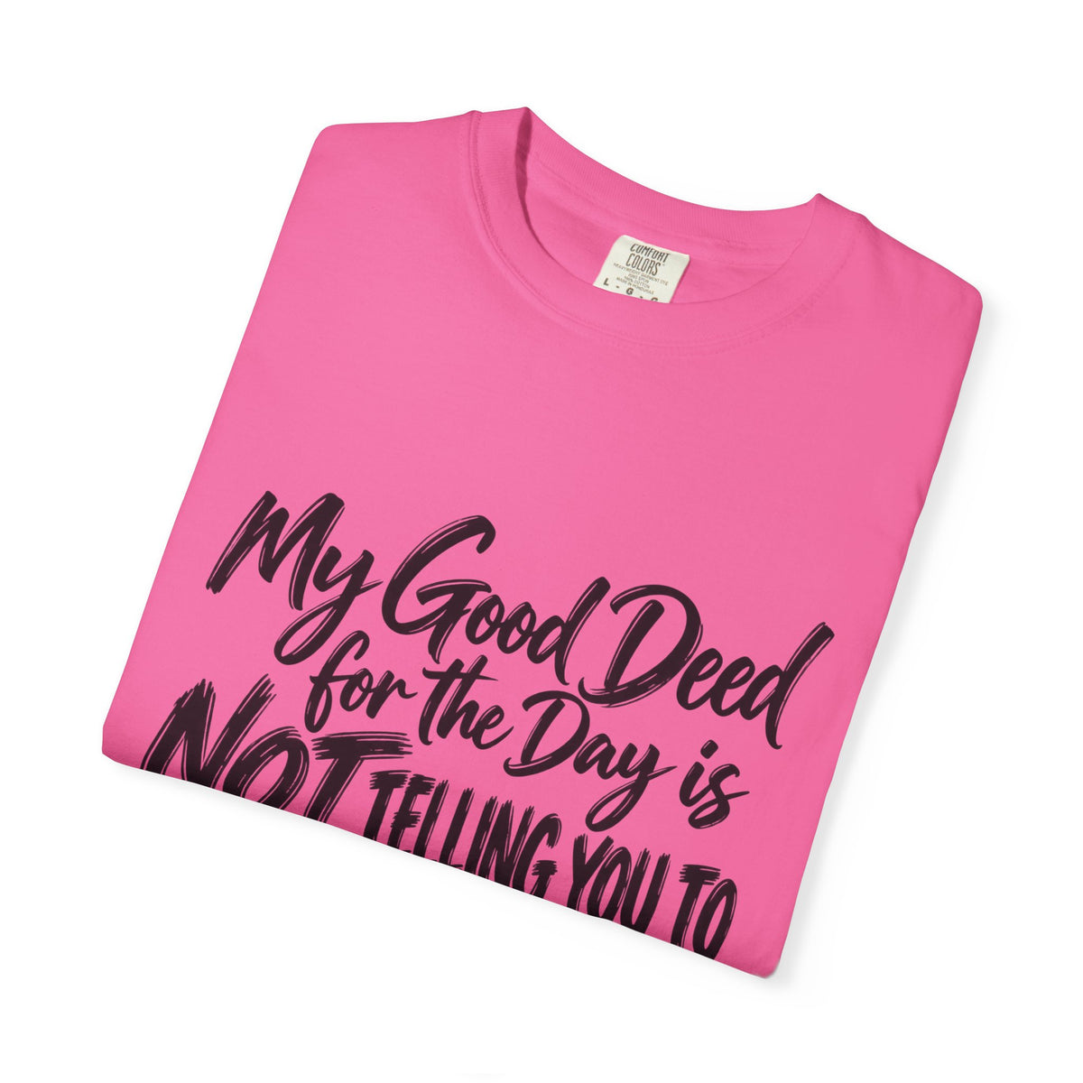 T-Shirt — "My Good Deed for the Day is NOT Telling You to Shut the F*** Up" Graphic Tee