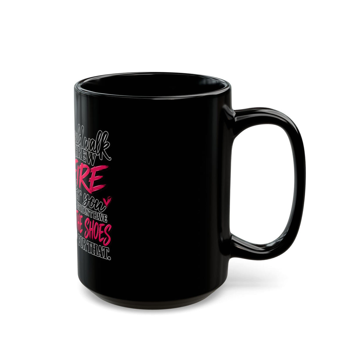 Black Mug — I Would Walk Through Fire For You But I’d Rather Have The Shoes For That Coffee Mug