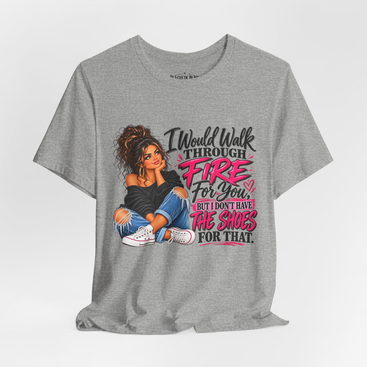 Would Walk Through Fire for You But Don't Have the Shoes Graphic Tee
