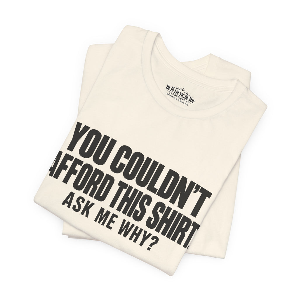 You Couldn't Afford This Shirt Ask Me Why Funny Statement Tee