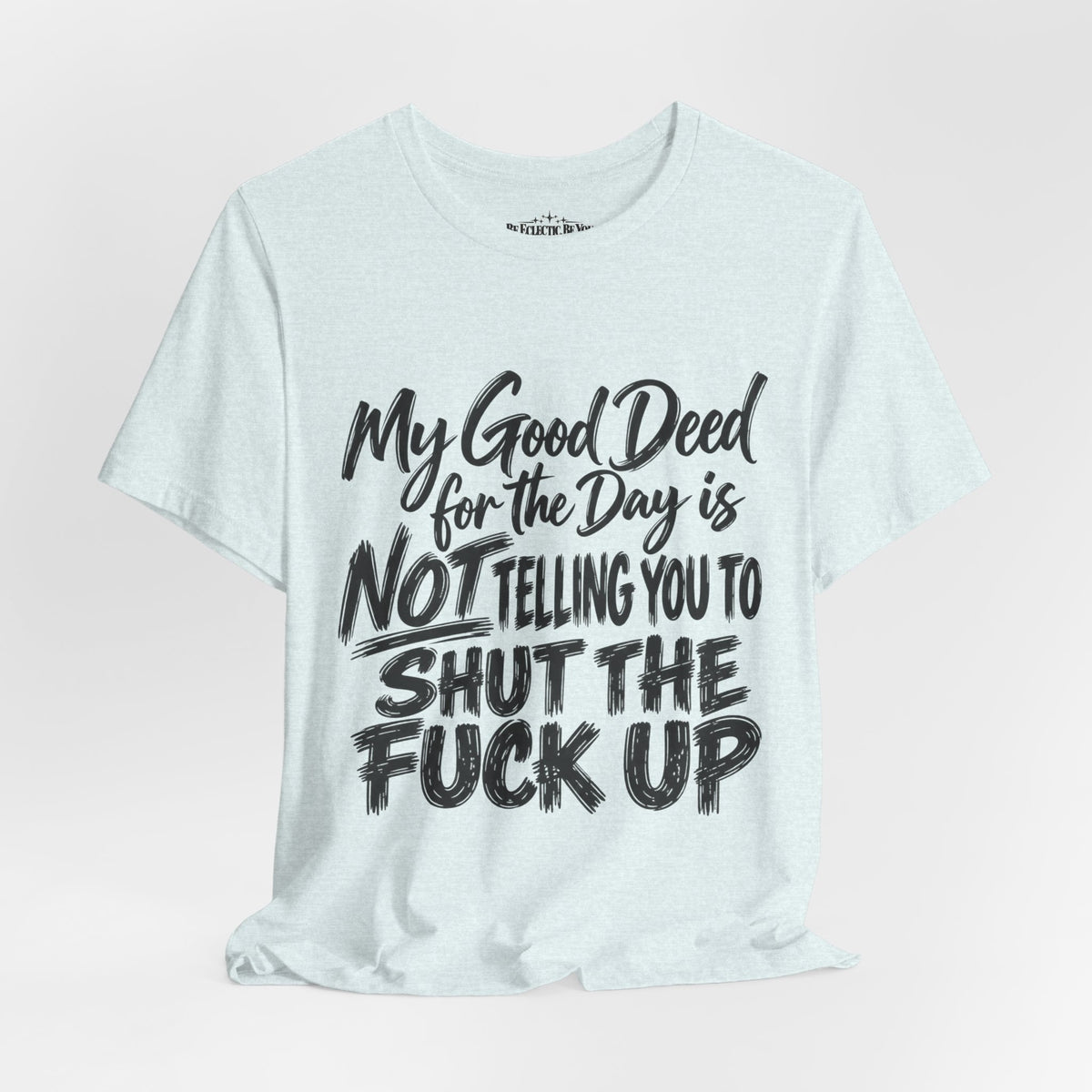 My Good Deed Is Not Telling You to Shut the Fuck Up T-Shirt