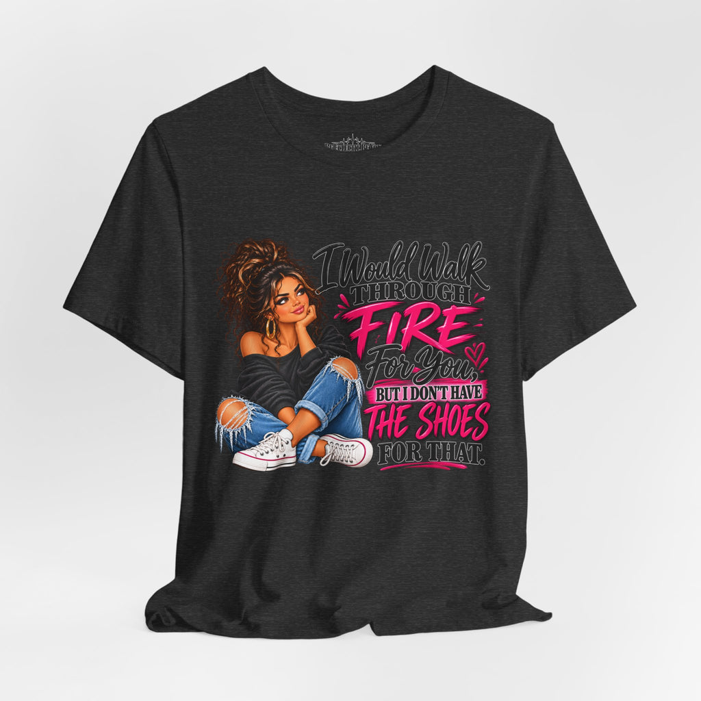 Would Walk Through Fire for You But Don't Have the Shoes Graphic Tee