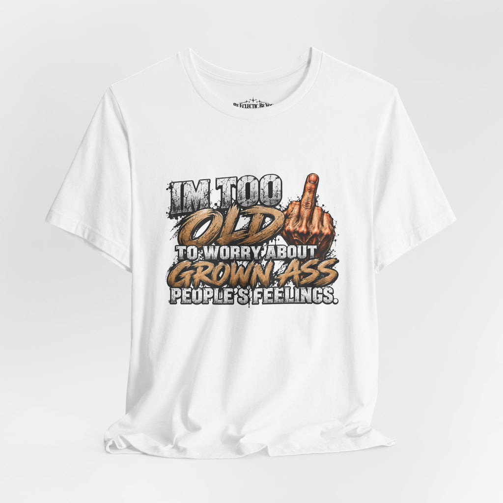 I'm Too Old to Worry About Growin' Asses People Keep Selling T-Shirt