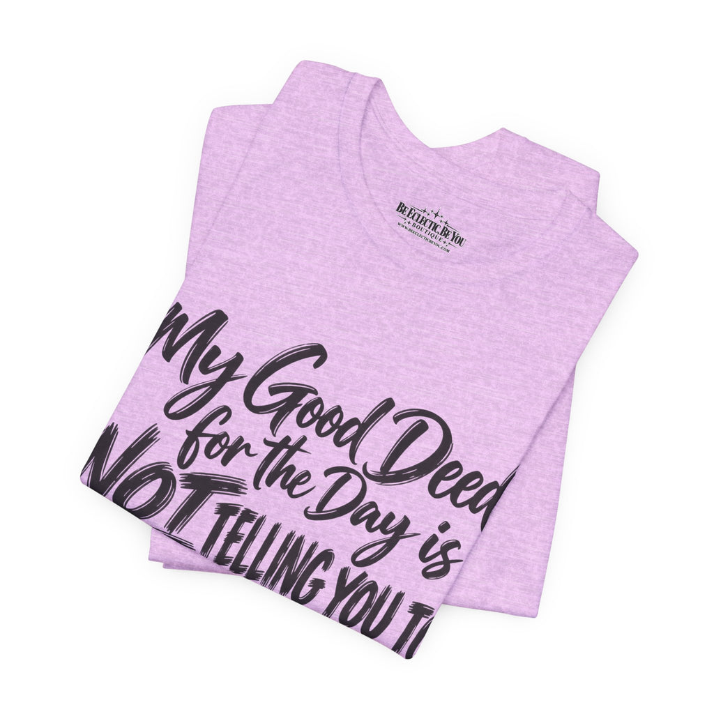 My Good Deed Is Not Telling You to Shut the Fuck Up T-Shirt