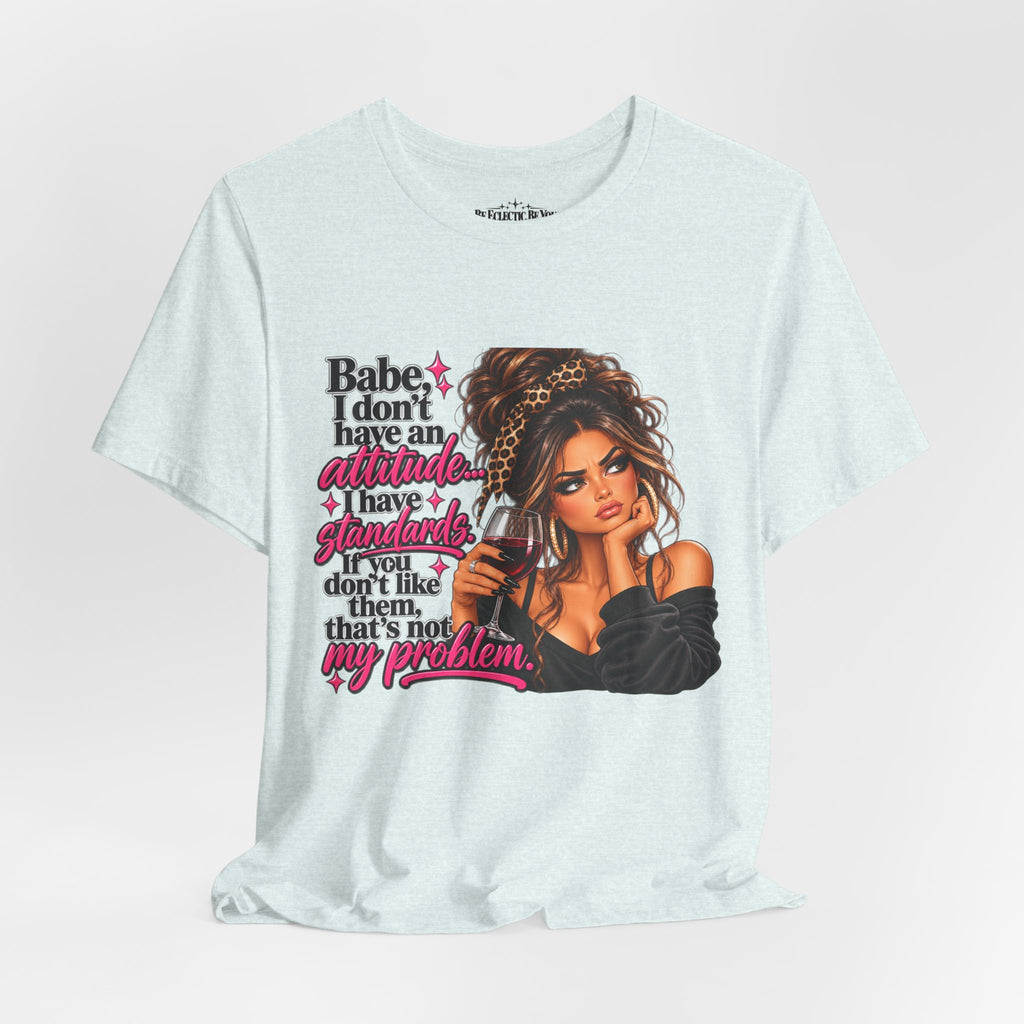Babe I Don’t Have an Attitude, I Have Standards Graphic T-Shirt