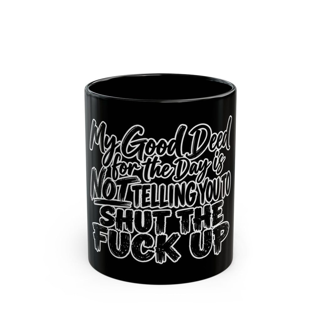 Black Funny Coffee Mug — “My Good Deed for the Day Is Not Telling You to Shut the Fuck Up”